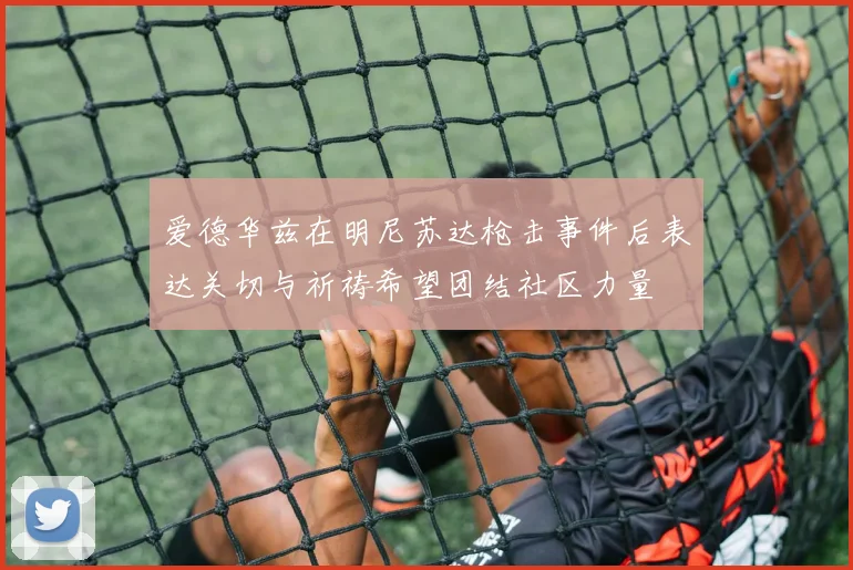 爱德华兹在明尼苏达枪击事件后表达关切与祈祷希望团结社区力量