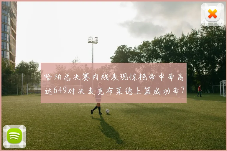 哈珀总决赛内线表现惊艳命中率高达649对决麦克布莱德上篮成功率75