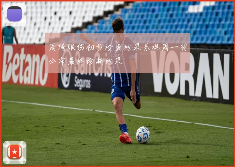周琦眼伤初步检查结果乐观周一将公布最终诊断结果