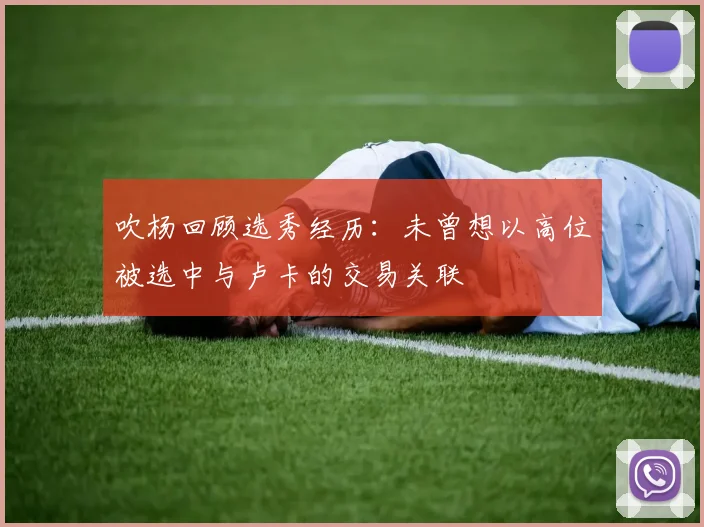 吹杨回顾选秀经历：未曾想以高位被选中与卢卡的交易关联