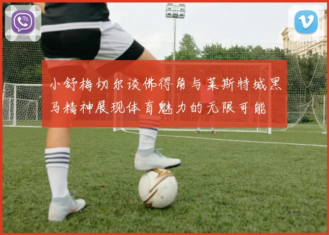 小舒梅切尔谈佛得角与莱斯特城黑马精神展现体育魅力的无限可能