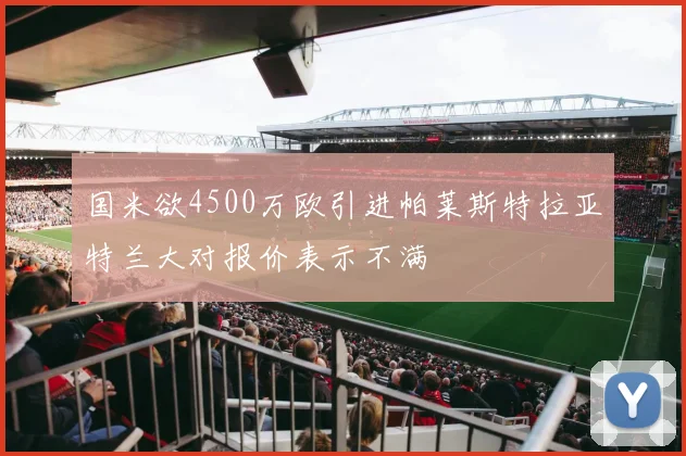 国米欲4500万欧引进帕莱斯特拉亚特兰大对报价表示不满
