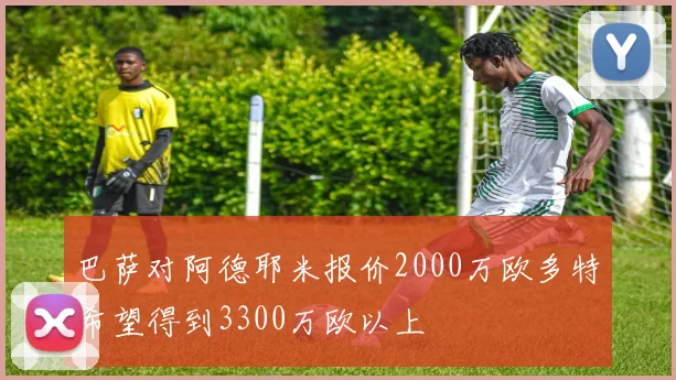 巴萨对阿德耶米报价2000万欧多特希望得到3300万欧以上