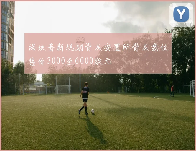 诺坎普新规划骨灰安置所骨灰龛位售价3000至6000欧元