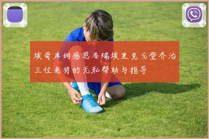 埃奇库姆感恩洛瑞埃里克戈登乔治三位老将的无私帮助与指导