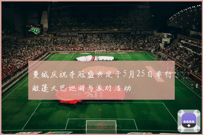曼城庆祝夺冠盛典定于5月25日举行敞篷大巴巡游与派对活动